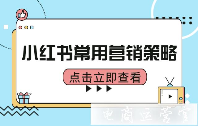 小紅書的優(yōu)勢是什么?小紅書常用營銷策略是什么?